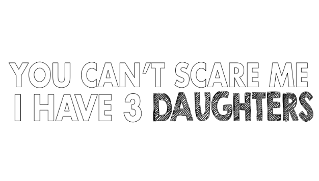 you can not scare me i have 3 daughters